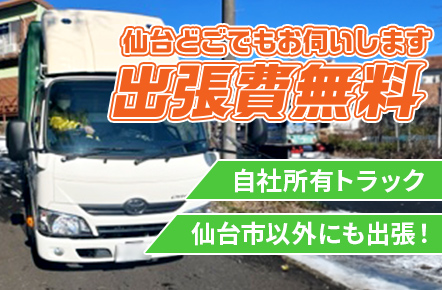 出張費無料！仙台どこでもお伺いします。自社所有トラック。仙台市以外にも出張。