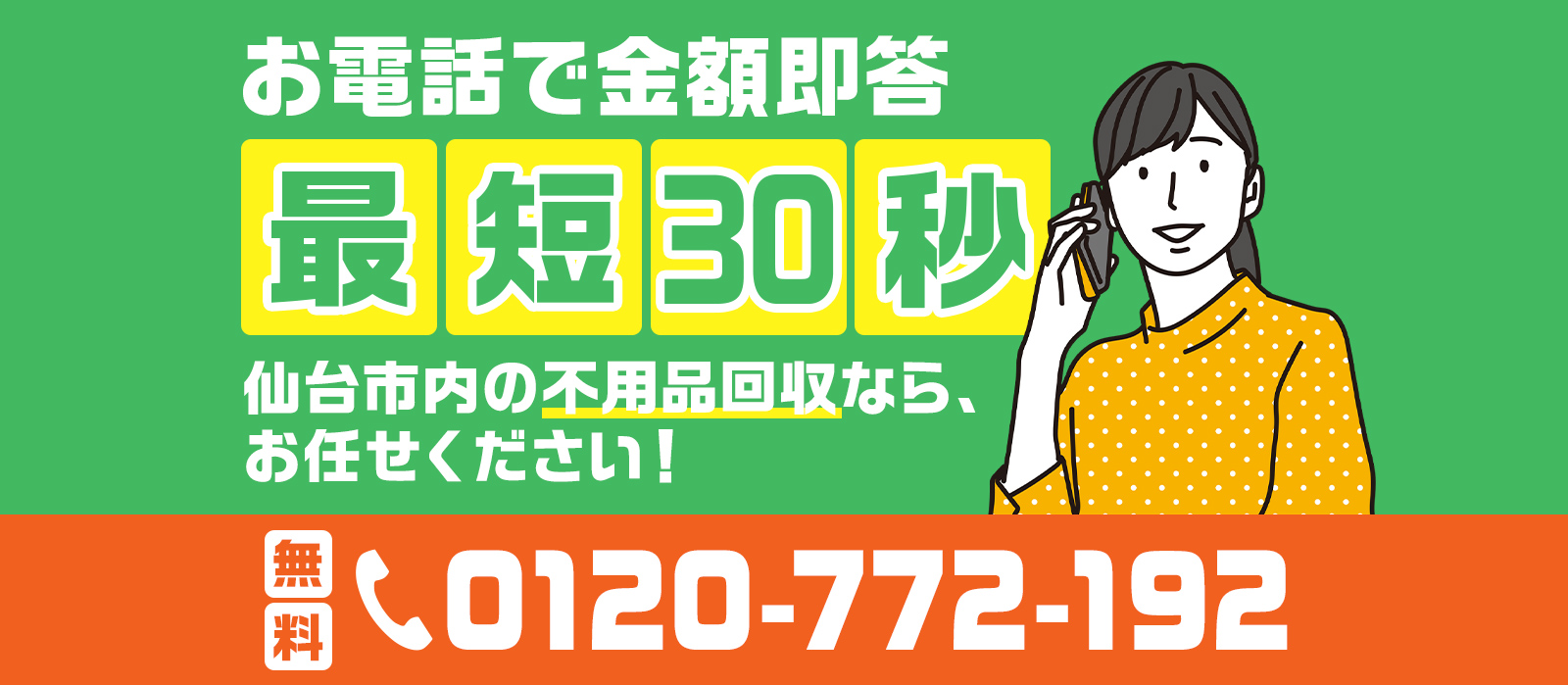 お電話で金額即答！最短30秒。仙台市内の不用品回収なら、お任せください！お電話無料です。0120-722-192